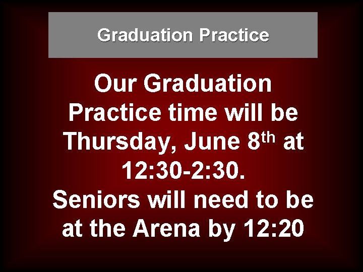 Graduation Practice Our Graduation Practice time will be th Thursday, June 8 at 12: