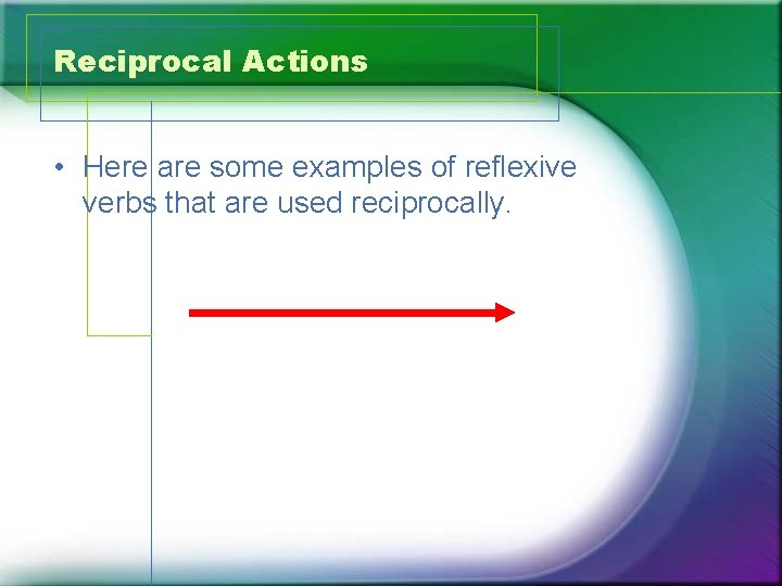 Reciprocal Actions • Here are some examples of reflexive verbs that are used reciprocally.