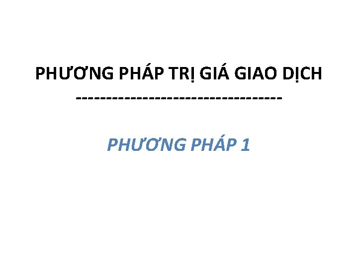 PHƯƠNG PHÁP TRỊ GIÁ GIAO DỊCH -----------------PHƯƠNG PHÁP 1 