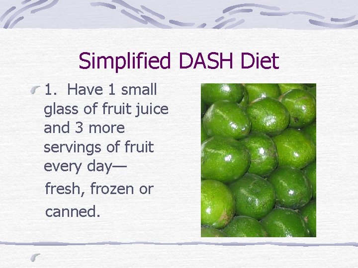 Simplified DASH Diet 1. Have 1 small glass of fruit juice and 3 more