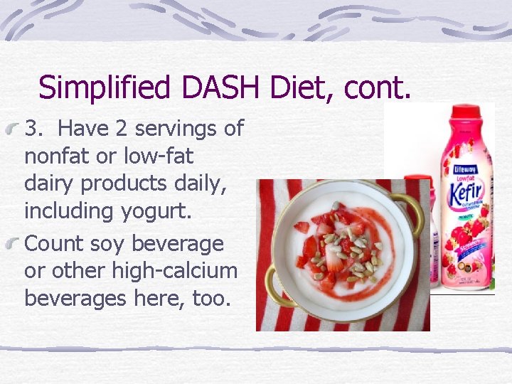 Simplified DASH Diet, cont. 3. Have 2 servings of nonfat or low-fat dairy products