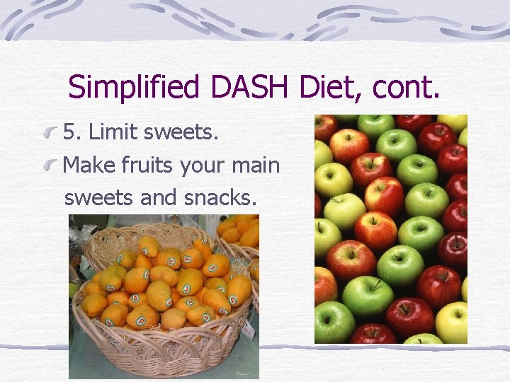 Simplified DASH Diet, cont. 5. Limit sweets. Make fruits your main sweets and snacks.