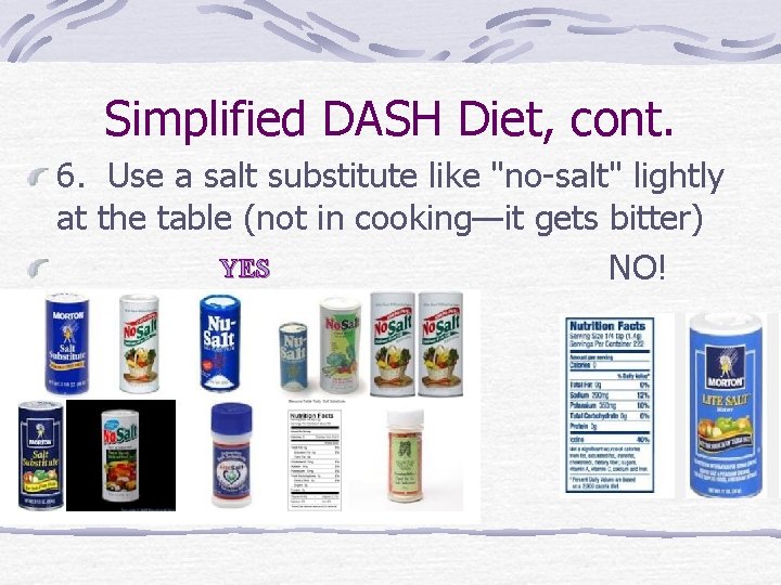 Simplified DASH Diet, cont. 6. Use a salt substitute like "no-salt" lightly at the