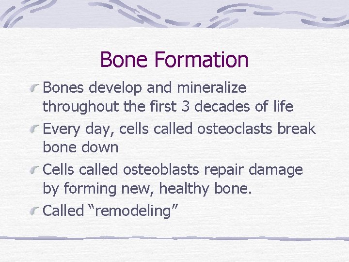 Bone Formation Bones develop and mineralize throughout the first 3 decades of life Every