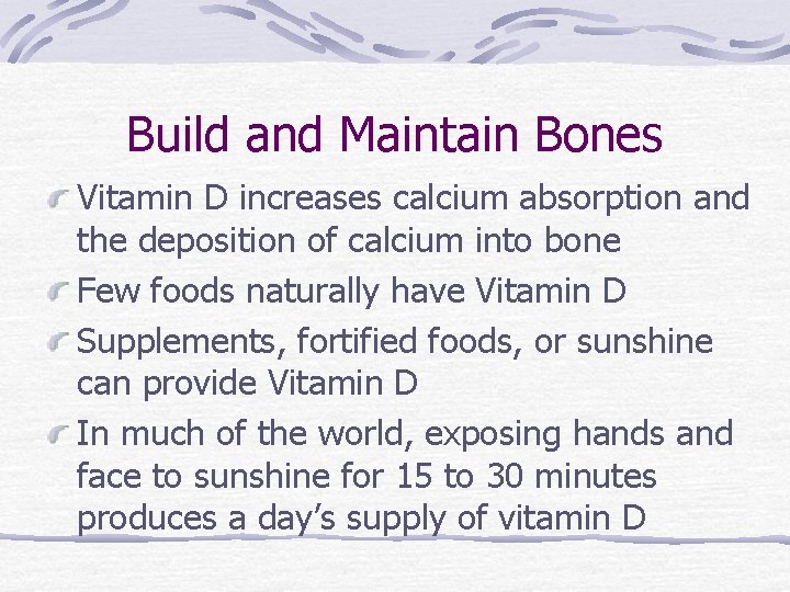 Build and Maintain Bones Vitamin D increases calcium absorption and the deposition of calcium