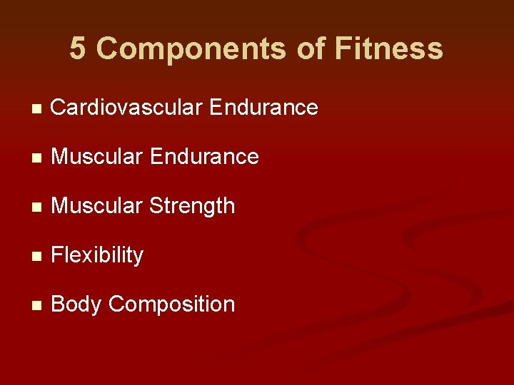 5 Components of Fitness n Cardiovascular Endurance n Muscular Strength n Flexibility n Body 5 Components of Fitness n Cardiovascular Endurance n Muscular Strength n Flexibility n Body