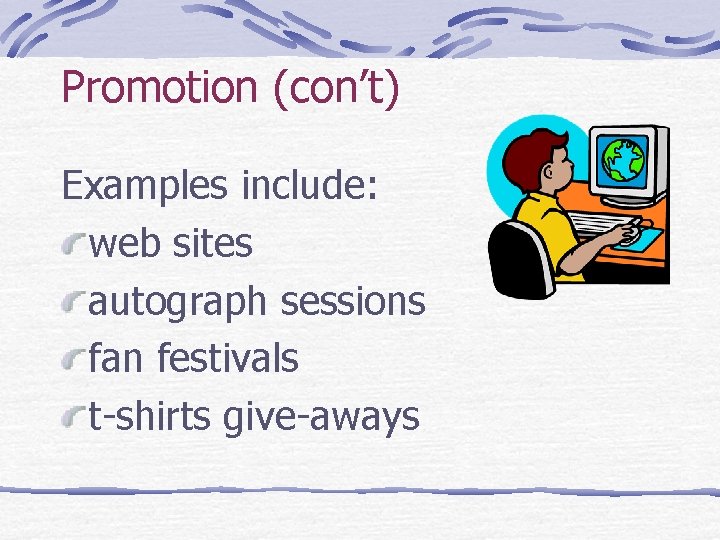 Promotion (con’t) Examples include: web sites autograph sessions fan festivals t-shirts give-aways 