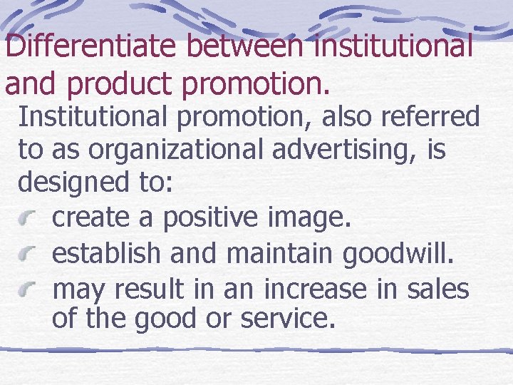 Differentiate between institutional and product promotion. Institutional promotion, also referred to as organizational advertising,