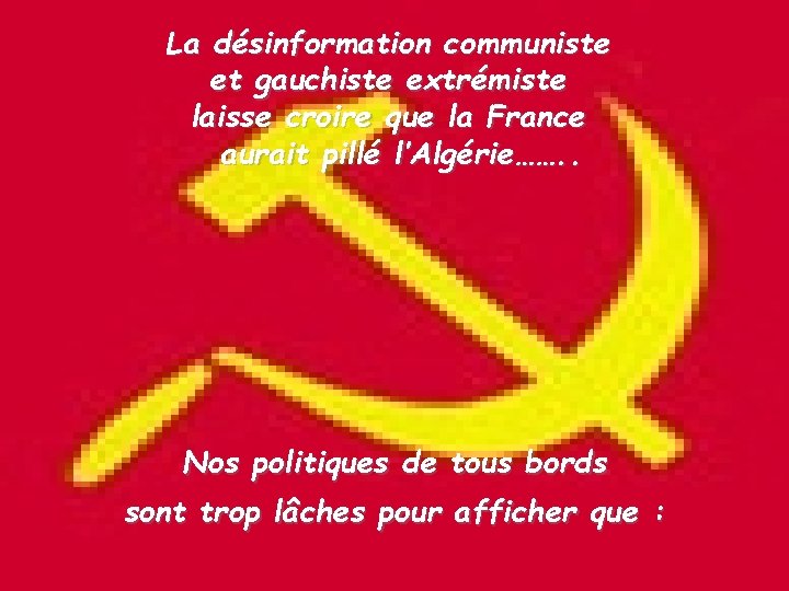 La désinformation communiste et gauchiste extrémiste laisse croire que la France aurait pillé l’Algérie…….
