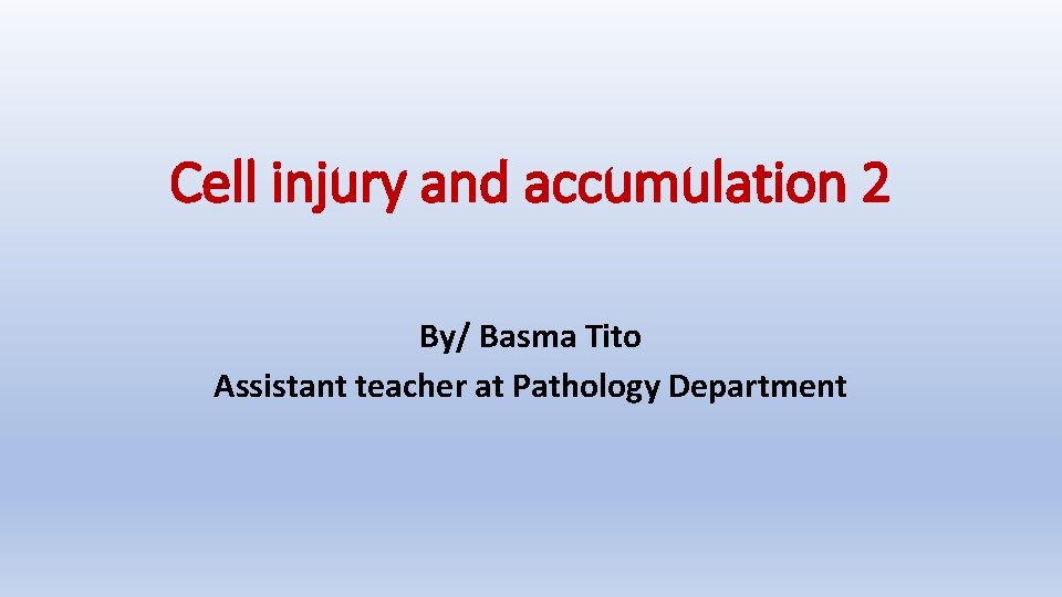 Cell injury and accumulation 2 By/ Basma Tito Assistant teacher at Pathology Department 
