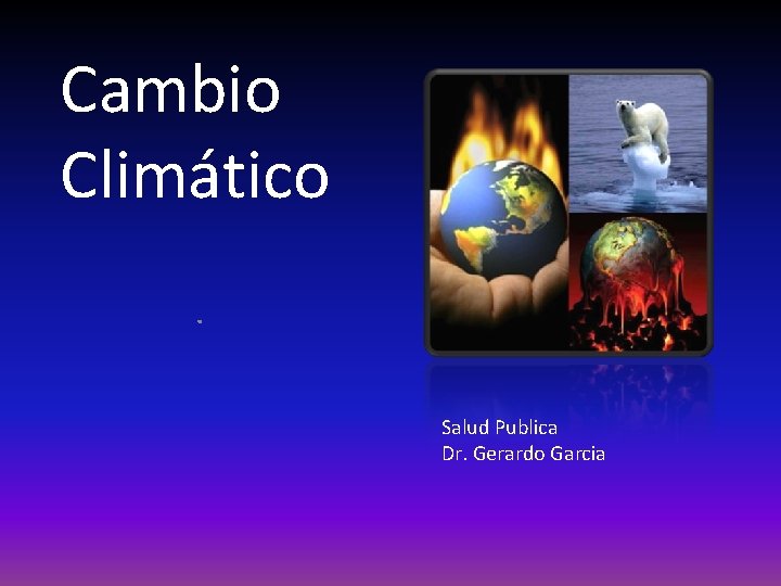 Cambio Climático. Salud Publica Dr. Gerardo Garcia 