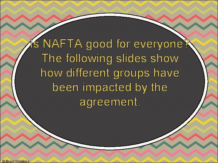 Is NAFTA good for everyone? The following slides show different groups have been impacted
