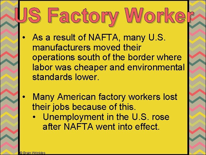 US Factory Worker • As a result of NAFTA, many U. S. manufacturers moved