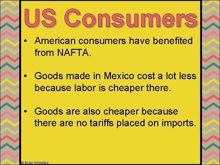 US Consumers • American consumers have benefited from NAFTA. • Goods made in Mexico