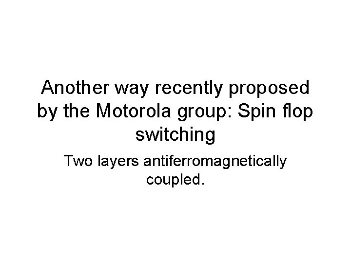 Another way recently proposed by the Motorola group: Spin flop switching Two layers antiferromagnetically