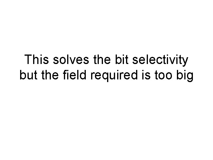 This solves the bit selectivity but the field required is too big 