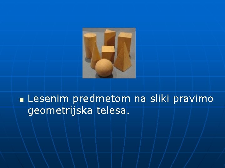 n Lesenim predmetom na sliki pravimo geometrijska telesa. 