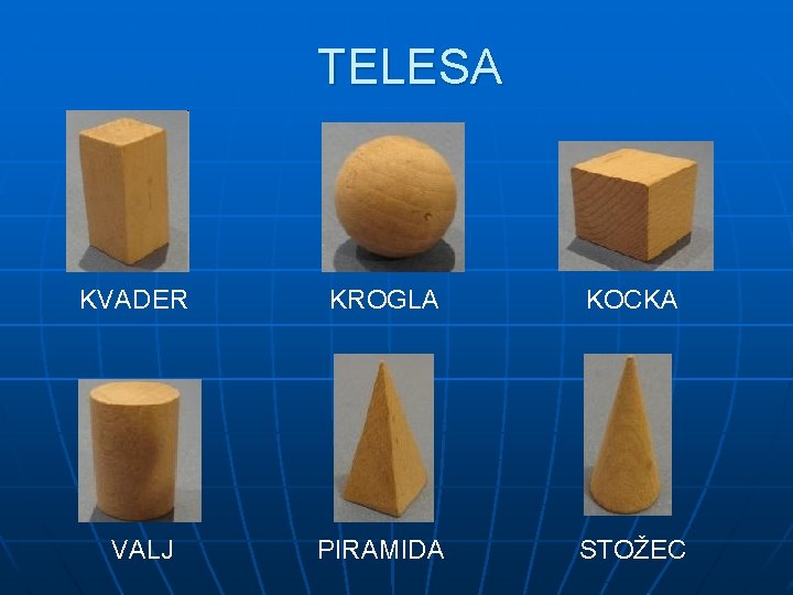 TELESA KVADER VALJ KROGLA KOCKA PIRAMIDA STOŽEC 