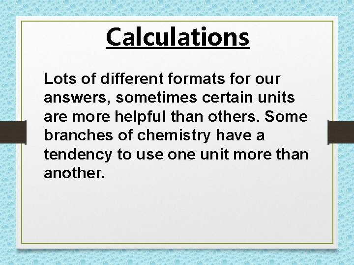 Calculations Lots of different formats for our answers, sometimes certain units are more helpful Calculations Lots of different formats for our answers, sometimes certain units are more helpful