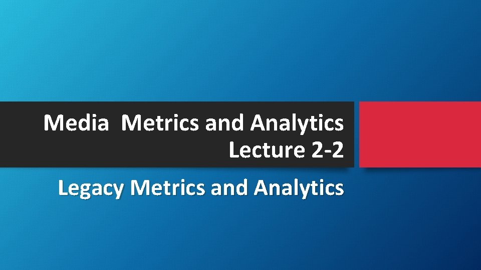 Media Metrics and Analytics Lecture 2 -2 Legacy Metrics and Analytics 