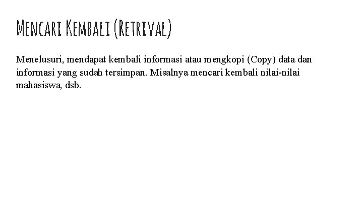 Mencari Kembali (Retrival) Menelusuri, mendapat kembali informasi atau mengkopi (Copy) data dan informasi yang