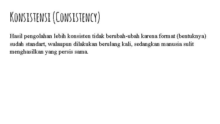 Konsistensi (Consistency) Hasil pengolahan lebih konsisten tidak berubah-ubah karena format (bentuknya) sudah standart, walaupun