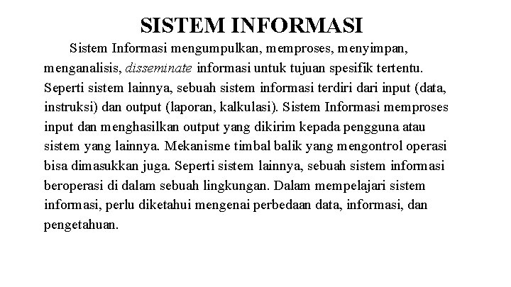 SISTEM INFORMASI Sistem Informasi mengumpulkan, memproses, menyimpan, menganalisis, disseminate informasi untuk tujuan spesifik tertentu.