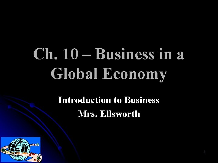 Ch. 10 – Business in a Global Economy Introduction to Business Mrs. Ellsworth 1