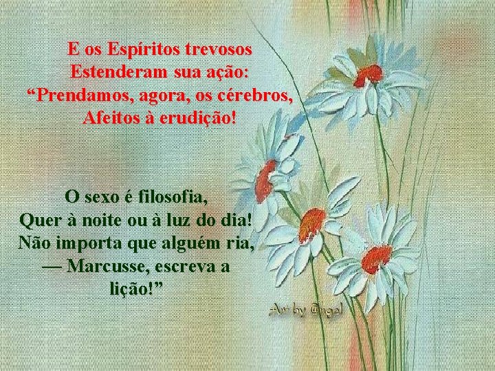 E os Espíritos trevosos Estenderam sua ação: “Prendamos, agora, os cérebros, Afeitos à erudição!