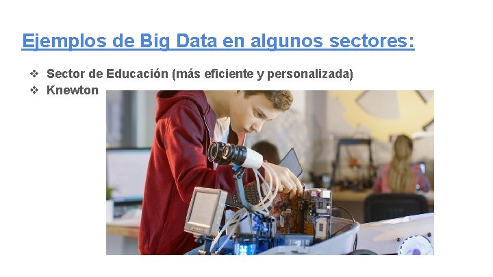 Ejemplos de Big Data en algunos sectores: ❖ Sector de Educación (más eficiente y