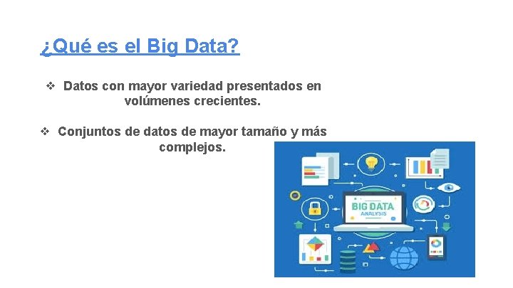 ¿Qué es el Big Data? ❖ Datos con mayor variedad presentados en volúmenes crecientes.