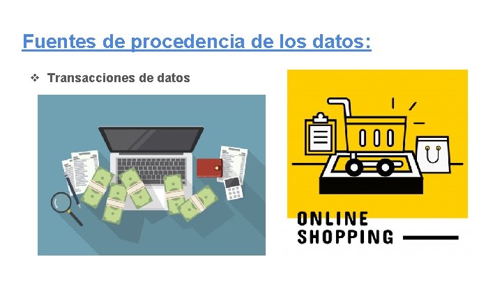 Fuentes de procedencia de los datos: ❖ Transacciones de datos 