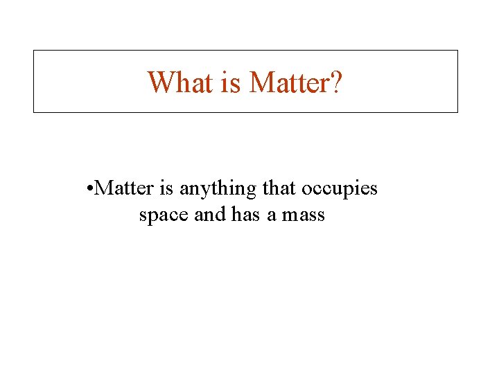 What is Matter? • Matter is anything that occupies space and has a mass