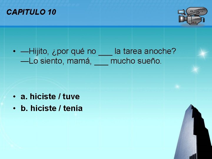 CAPITULO 10 • —Hijito, ¿por qué no ___ la tarea anoche? —Lo siento, mamá,