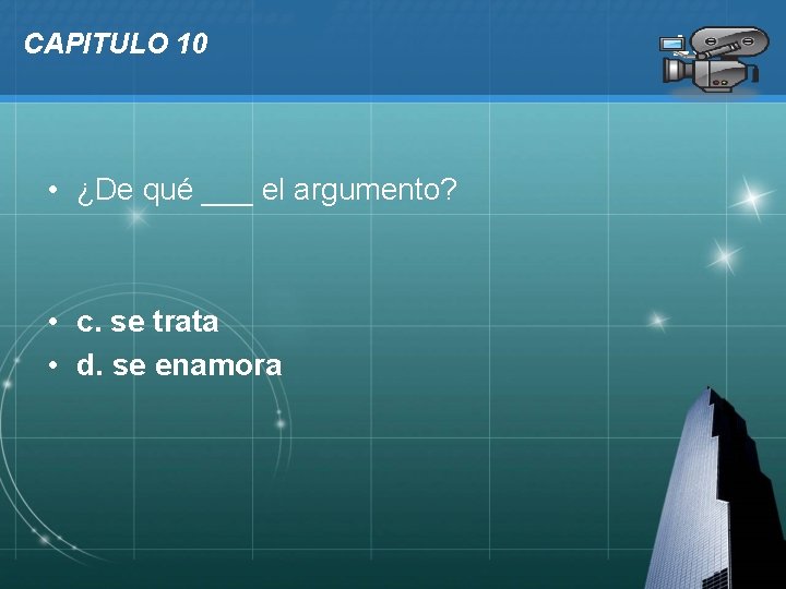 CAPITULO 10 • ¿De qué ___ el argumento? • c. se trata • d.