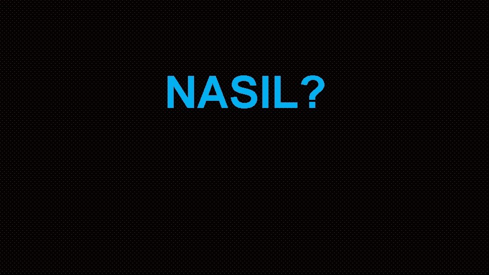 NASIL? 