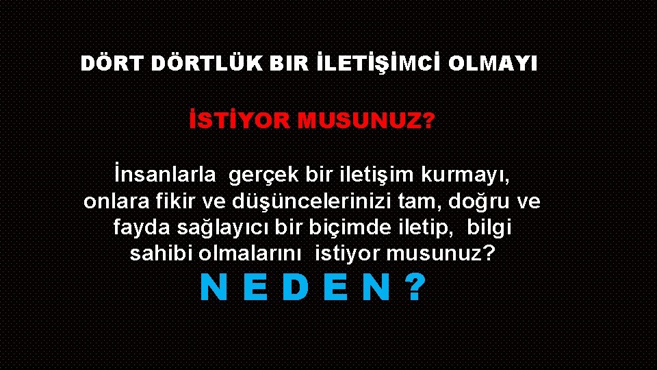 DÖRTLÜK BIR İLETİŞİMCİ OLMAYI İSTİYOR MUSUNUZ? İnsanlarla gerçek bir iletişim kurmayı, onlara fikir ve