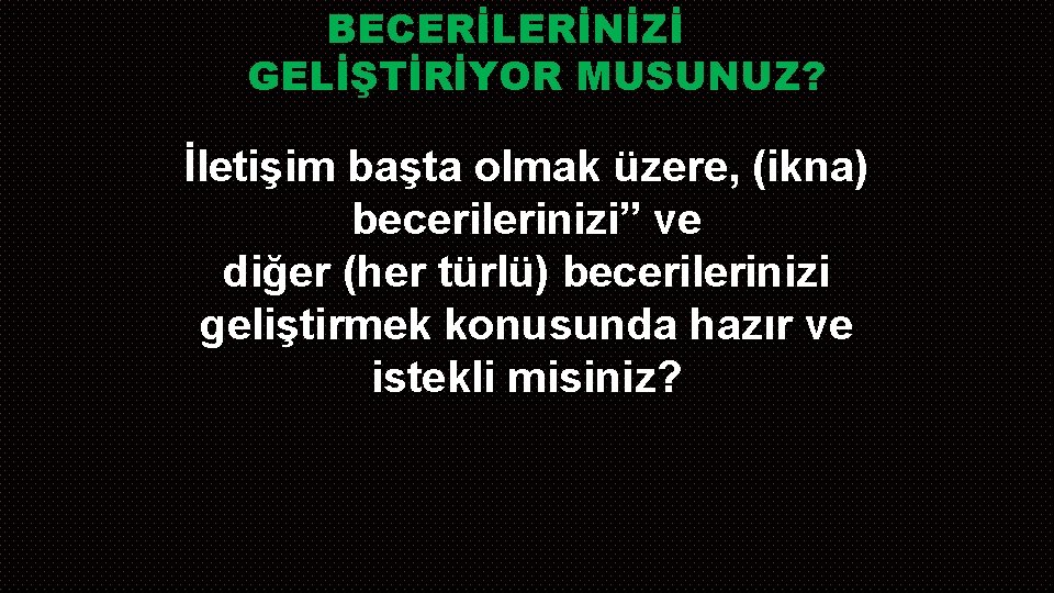 BECERİLERİNİZİ GELİŞTİRİYOR MUSUNUZ? İletişim başta olmak üzere, (ikna) becerilerinizi” ve diğer (her türlü) becerilerinizi