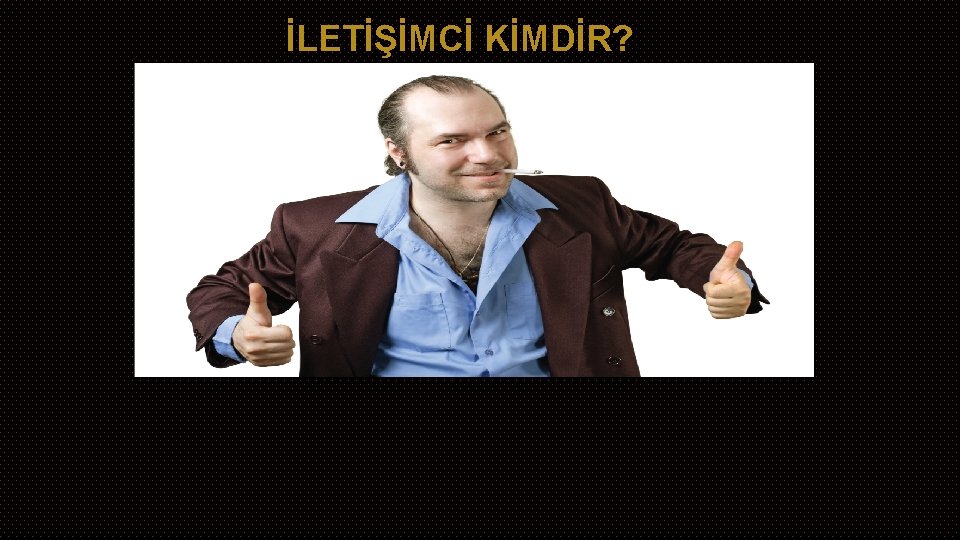 İLETİŞİMCİ KİMDİR? 