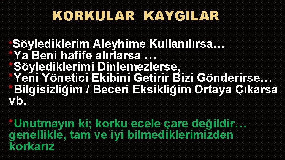 KORKULAR KAYGILAR *Söylediklerim Aleyhime Kullanılırsa… *Ya Beni hafife alırlarsa … *Söylediklerimi Dinlemezlerse, *Yeni Yönetici