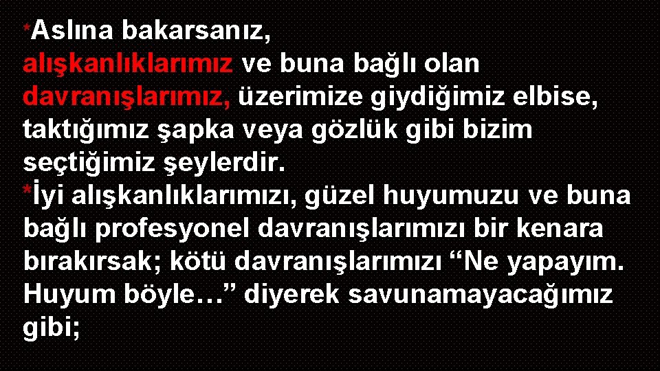 *Aslına bakarsanız, alışkanlıklarımız ve buna bağlı olan davranışlarımız, üzerimize giydiğimiz elbise, taktığımız şapka veya