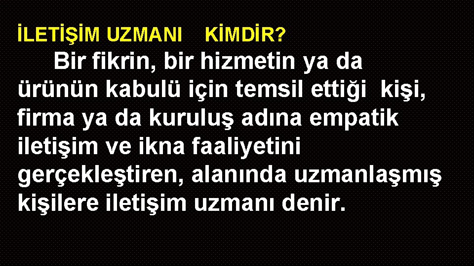 İLETİŞİM UZMANI KİMDİR? Bir fikrin, bir hizmetin ya da ürünün kabulü için temsil ettiği