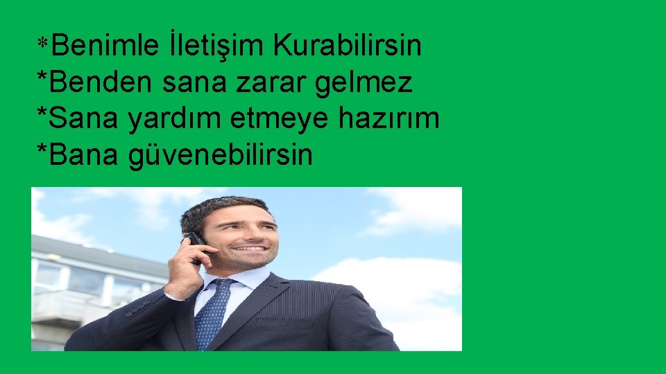 *Benimle İletişim Kurabilirsin *Benden sana zarar gelmez *Sana yardım etmeye hazırım *Bana güvenebilirsin 