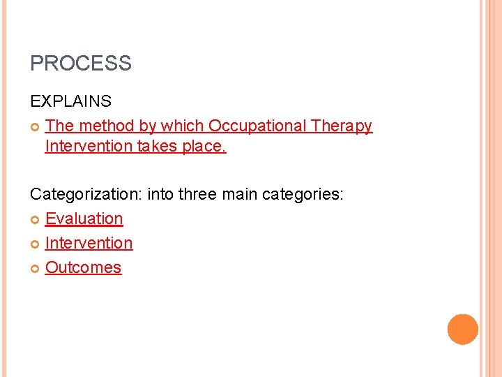 PROCESS EXPLAINS The method by which Occupational Therapy Intervention takes place. Categorization: into three