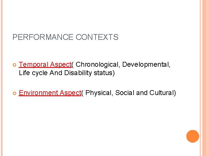 PERFORMANCE CONTEXTS Temporal Aspect( Chronological, Developmental, Life cycle And Disability status) Environment Aspect( Physical,