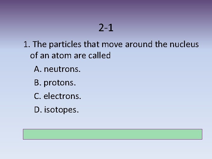 2 -1 1. The particles that move around the nucleus of an atom are