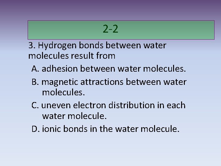 2 -2 3. Hydrogen bonds between water molecules result from A. adhesion between water