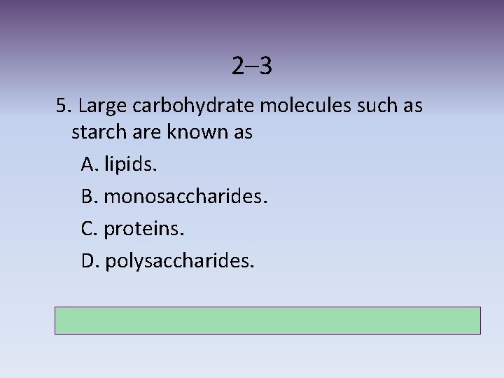 2– 3 5. Large carbohydrate molecules such as starch are known as A. lipids.