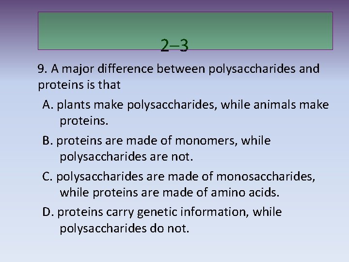 2– 3 9. A major difference between polysaccharides and proteins is that A. plants