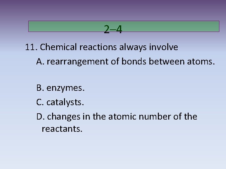 2– 4 11. Chemical reactions always involve A. rearrangement of bonds between atoms. B.